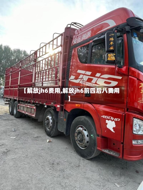 【解放jh6费用,解放jh6前四后八费用】