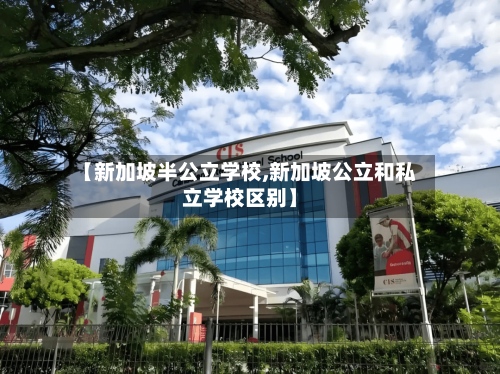 【新加坡半公立学校,新加坡公立和私立学校区别】-第2张图片