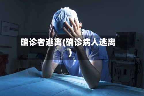 确诊者逃离(确诊病人逃离)