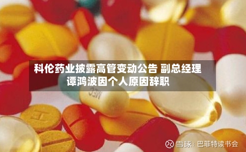 科伦药业披露高管变动公告 副总经理谭鸿波因个人原因辞职-第3张图片