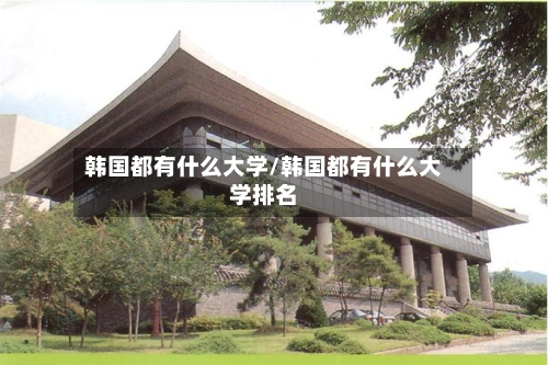 韩国都有什么大学/韩国都有什么大学排名