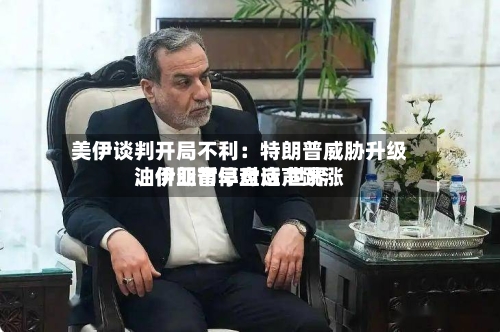 美伊谈判开局不利:特朗普威胁升级、伊朗暂停对话 世界
油价亚市早盘应声跳涨
