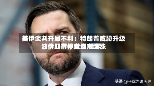 美伊谈判开局不利：特朗普威胁升级、伊朗暂停对话 世界油价亚市早盘应声跳涨-第3张图片