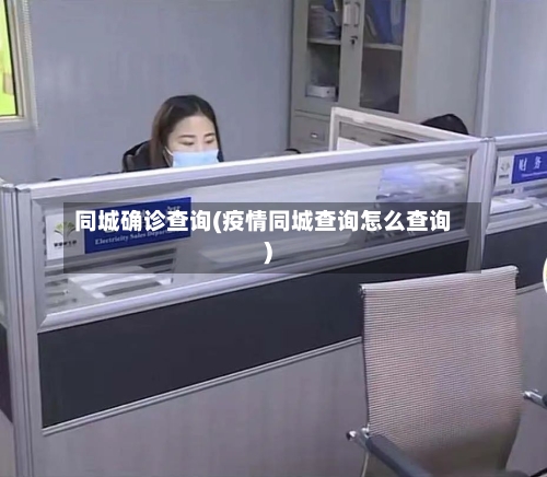 同城确诊查询(疫情同城查询怎么查询)-第2张图片
