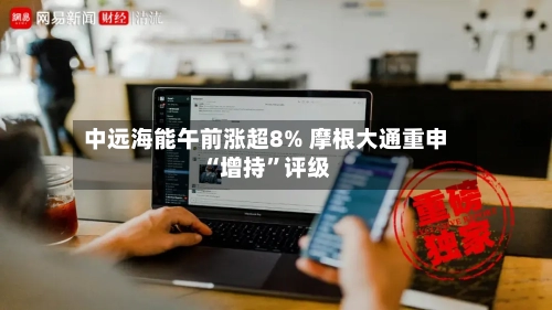 中远海能午前涨超8% 摩根大通重申“增持”评级-第2张图片