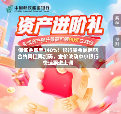 保证金增至140%！银行贵金属延期合约风控再加码，金价波动中小银行快速跟进上调-第1张图片