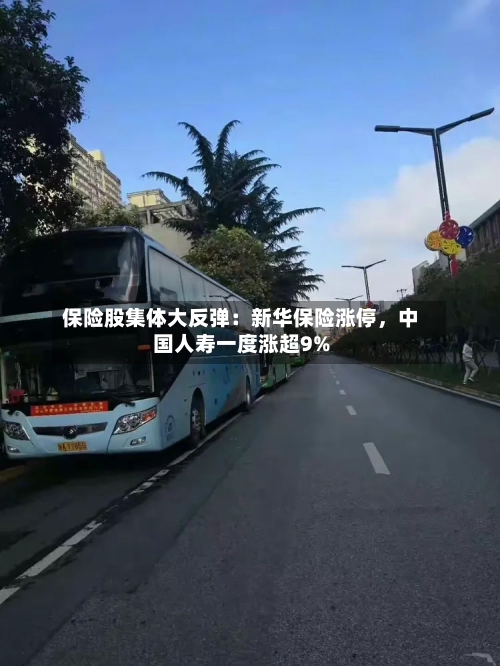 保险股集体大反弹：新华保险涨停	，中国人寿一度涨超9%-第2张图片