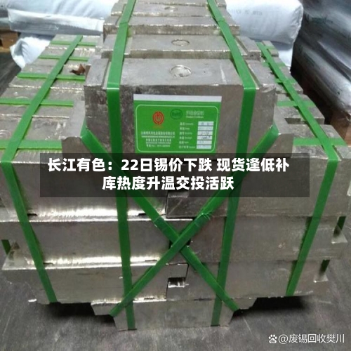 长江有色:22日锡价下跌 现货逢低补库热度升温交投活跃-第2张图片
