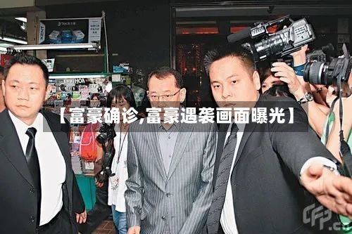 【富豪确诊,富豪遇袭画面曝光】