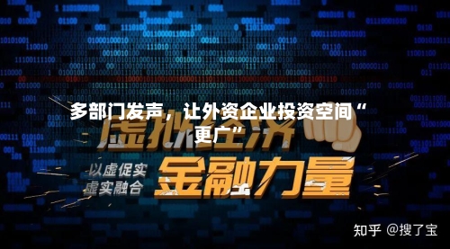 多部门发声	，让外资企业投资空间“更广	”-第2张图片