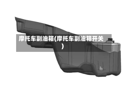 摩托车副油箱(摩托车副油箱开关)
