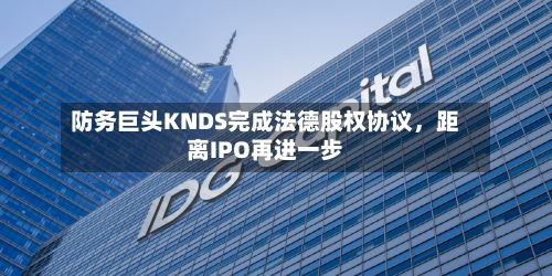 防务巨头KNDS完成法德股权协议，距离IPO再进一步-第3张图片