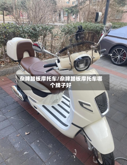 杂牌踏板摩托车/杂牌踏板摩托车哪个牌子好