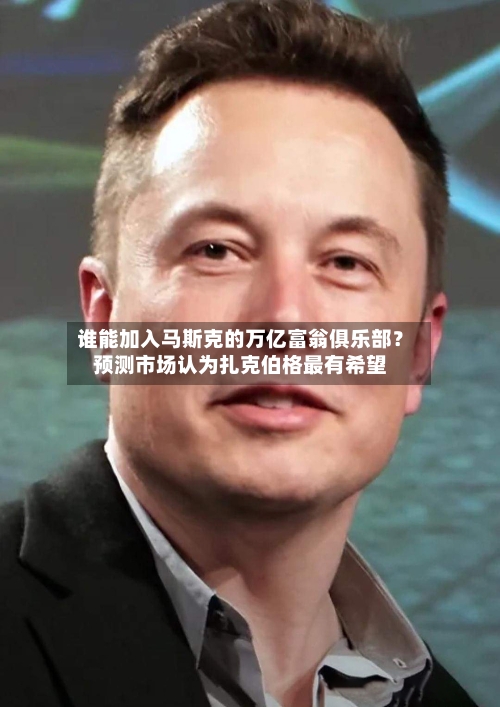 谁能加入马斯克的万亿富翁俱乐部？预测市场认为扎克伯格最有希望-第1张图片