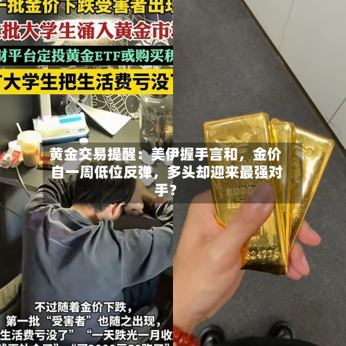 黄金交易提醒：美伊握手言和，金价自一周低位反弹，多头却迎来最强对手？