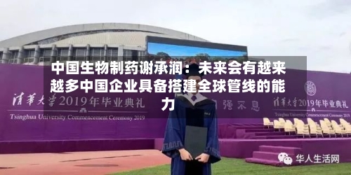 中国生物制药谢承润:未来会有越来越多中国企业具备搭建全球管线的能力-第2张图片