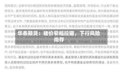 华泰期货：猪价窄幅拉锯	，下行风险尚存-第1张图片