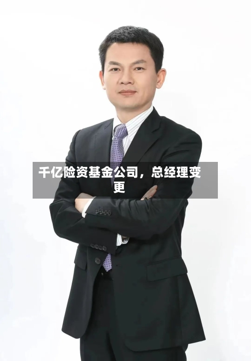 千亿险资基金公司,总经理变更