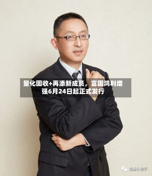 量化固收+再添新成员,富国鸿利增强6月24日起正式发行