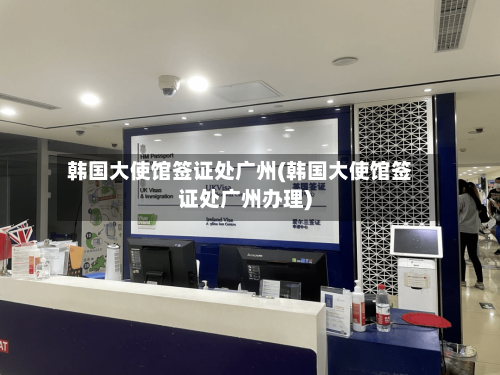 韩国大使馆签证处广州(韩国大使馆签证处广州办理)-第2张图片